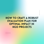 How to Craft a Robust Evaluation Plan for Optimal Impact in NGO Projects: A Free Guide