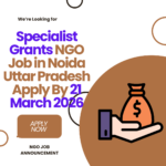 NGO Job in Noida Uttar Pradesh for Specialist Grants Apply By 21 March 2026