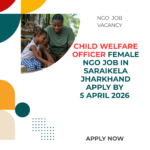 NGO Job in Saraikela Jharkhand for Child Welfare Officer Female Apply By 5 April 2026