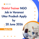 NGO Job in Varanasi Uttar Pradesh for District Trainer Apply by 20 June 2026 ngoscope.com