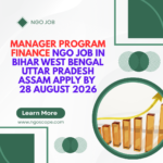NGO Job in Bihar West Bengal Uttar Pradesh Assam for Manager Program Finance Apply by 28 August 2026 ngoscope.com