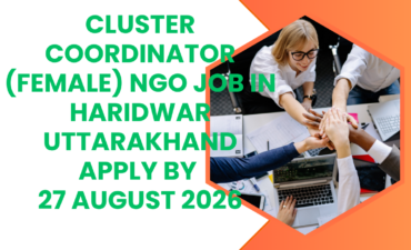 NGO Job in Haridwar Uttarakhand for Cluster Coordinator (Female) Apply by 27 August 2026 ngoscope.com