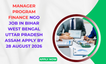 NGO Job in Bihar West Bengal Uttar Pradesh Assam for Manager Program Finance Apply by 28 August 2026 ngoscope.com